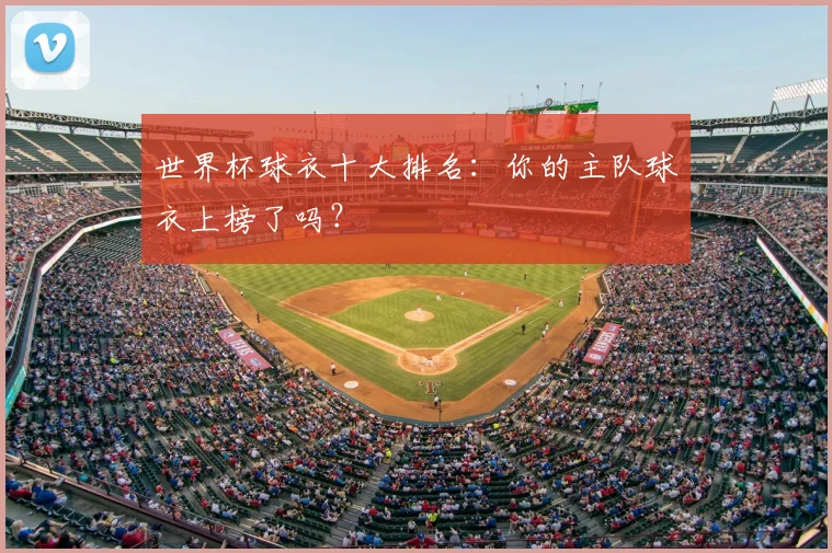 世界杯球衣十大排名:你的主队球衣上榜了吗?