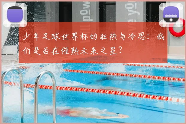 少年足球世界杯的狂热与冷思:我们是否在催熟未来之星?