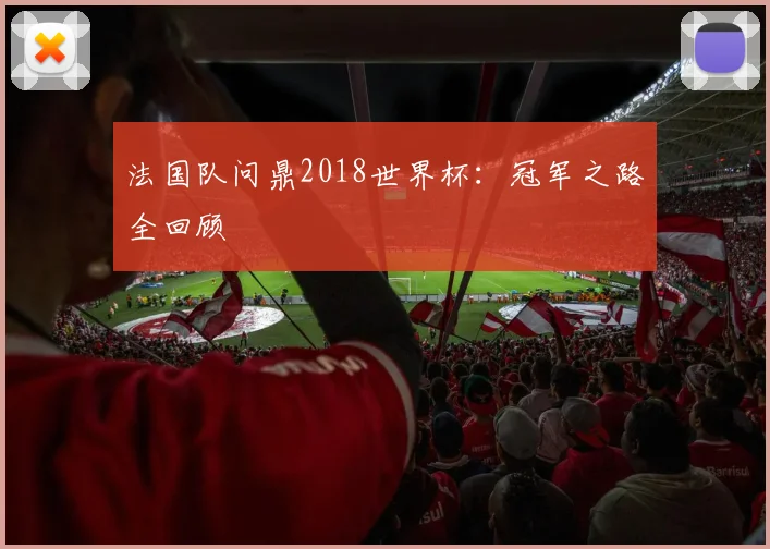 法国队问鼎2018世界杯：冠军之路全回顾
