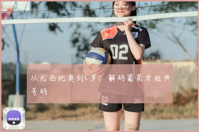 从尤西比奥到C罗：解码葡萄牙经典号码