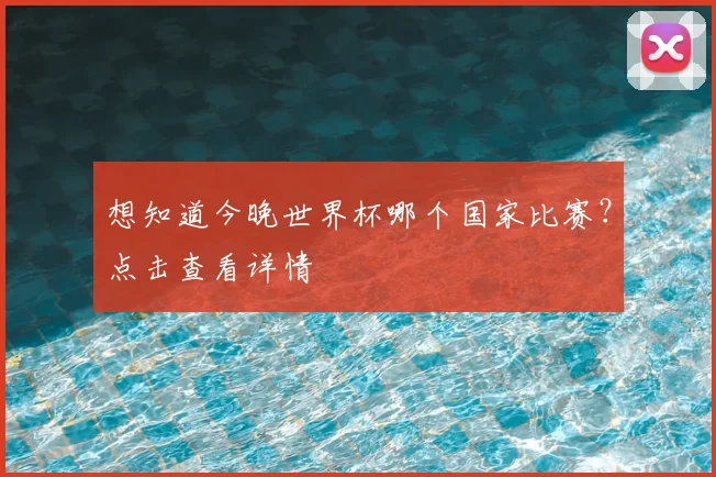 想知道今晚世界杯哪个国家比赛?点击查看详情