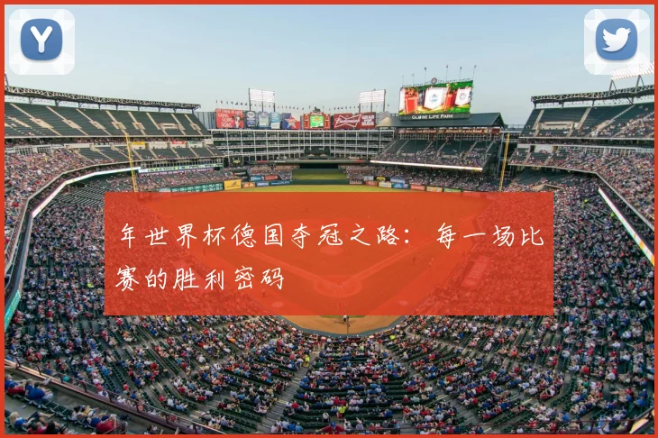 年世界杯德国夺冠之路：每一场比赛的胜利密码