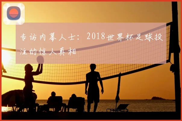 专访内幕人士：2018世界杯足球投注的惊人真相