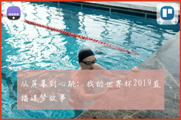 从屏幕到心跳：我的世界杯2019直播追梦故事