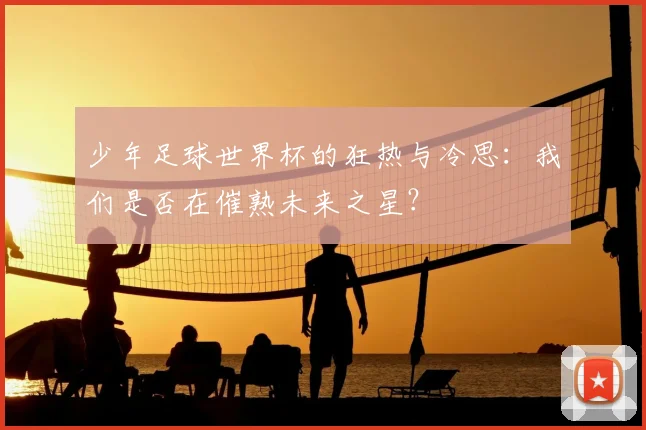 少年足球世界杯的狂热与冷思:我们是否在催熟未来之星?