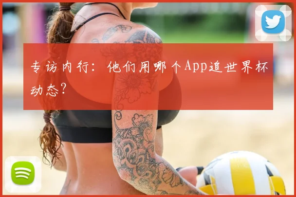 专访内行：他们用哪个App追世界杯动态？