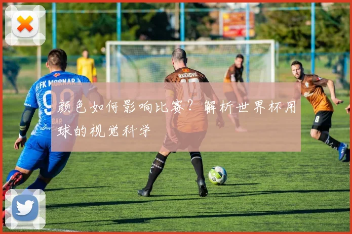 颜色如何影响比赛？解析世界杯用球的视觉科学