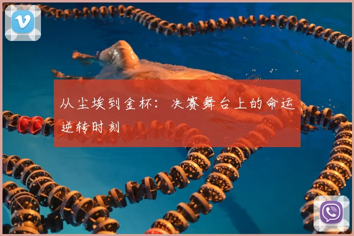 从尘埃到金杯：决赛舞台上的命运逆转时刻