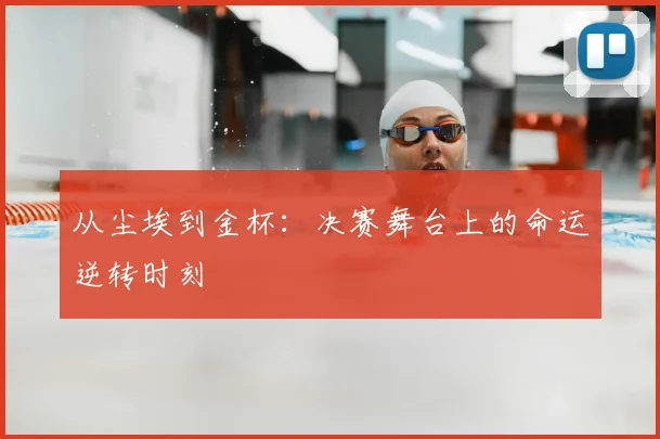 从尘埃到金杯：决赛舞台上的命运逆转时刻