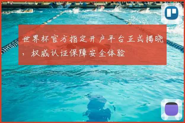 世界杯官方指定开户平台正式揭晓，权威认证保障安全体验