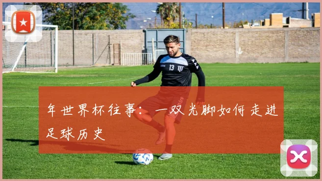 年世界杯往事：一双光脚如何走进足球历史
