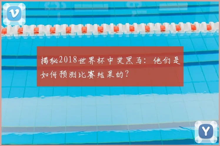 揭秘2018世界杯中奖黑马:他们是如何预测比赛结果的?