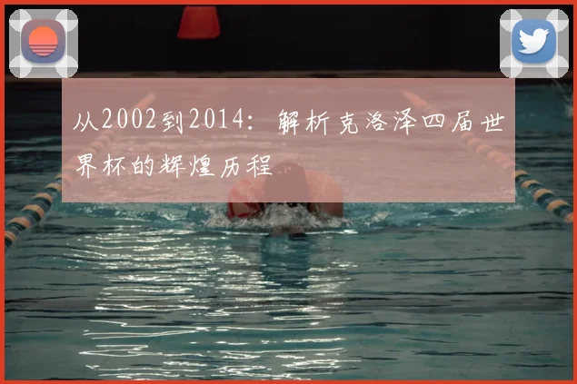 从2002到2014:解析克洛泽四届世界杯的辉煌历程