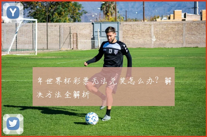 年世界杯彩票无法兑奖怎么办？解决方法全解析