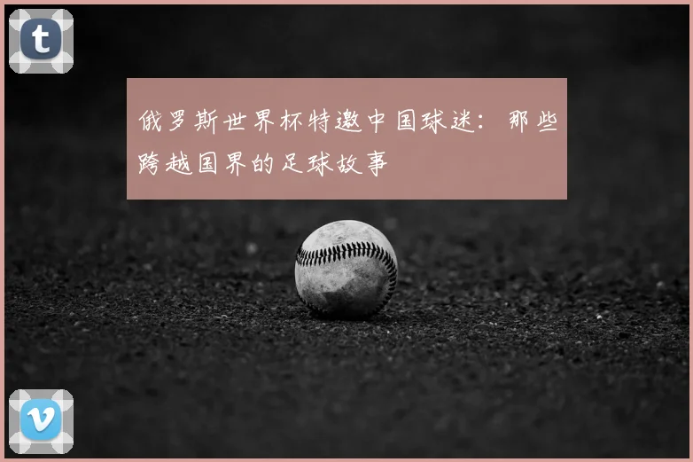 俄罗斯世界杯特邀中国球迷：那些跨越国界的足球故事