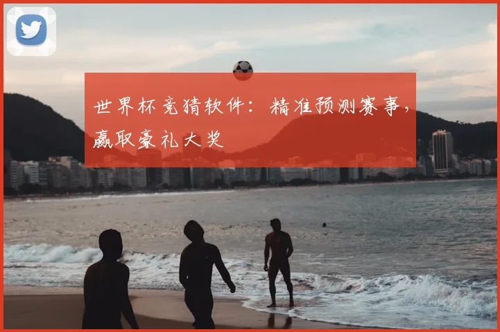 世界杯竞猜软件:精准预测赛事,赢取豪礼大奖
