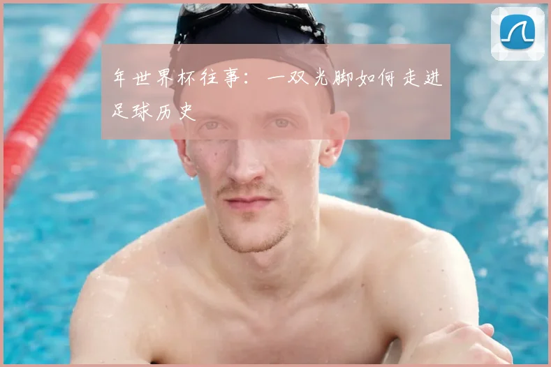 年世界杯往事：一双光脚如何走进足球历史