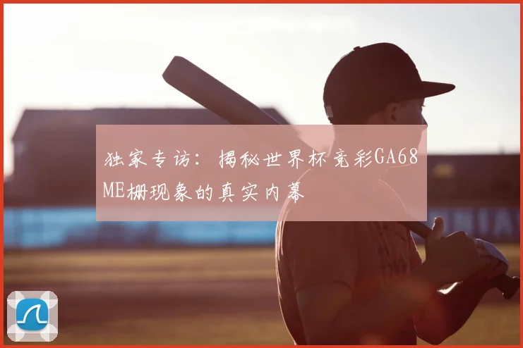 独家专访：揭秘世界杯竞彩GA68椣ME栅现象的真实内幕