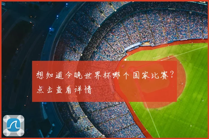 想知道今晚世界杯哪个国家比赛?点击查看详情
