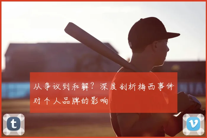 从争议到和解？深度剖析梅西事件对个人品牌的影响