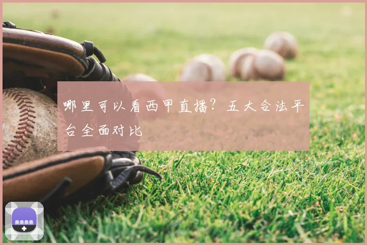 哪里可以看西甲直播？五大合法平台全面对比