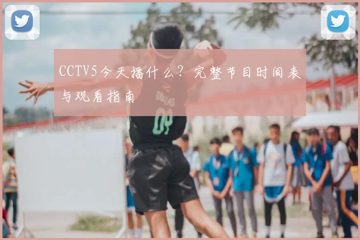 CCTV5今天播什么?完整节目时间表与观看指南