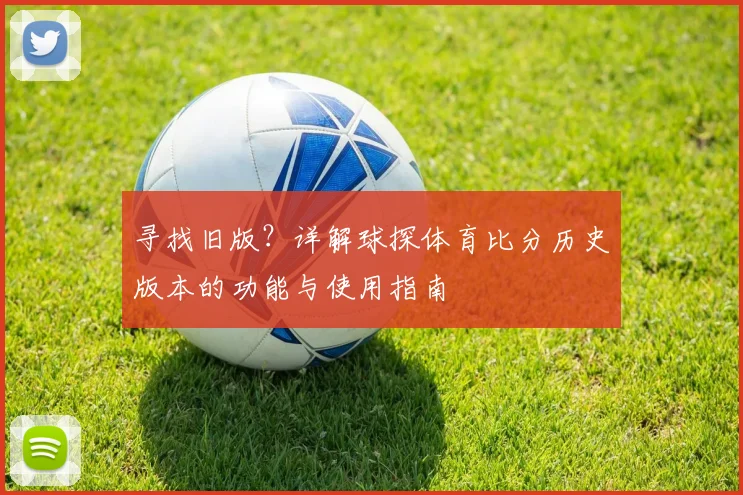 寻找旧版？详解球探体育比分历史版本的功能与使用指南