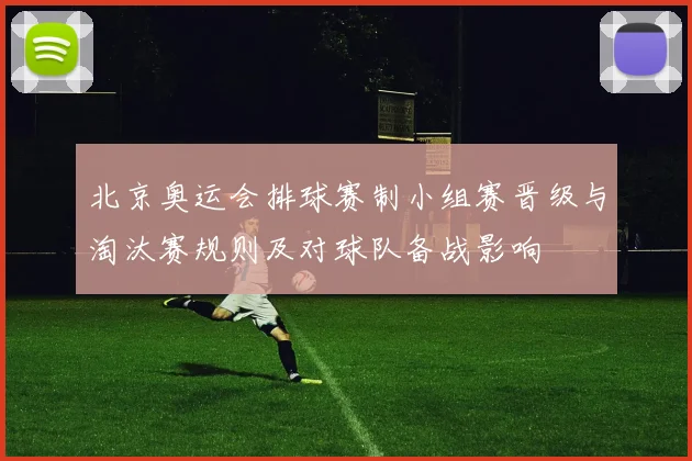 北京奥运会排球赛制小组赛晋级与淘汰赛规则及对球队备战影响