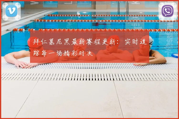 拜仁慕尼黑最新赛程更新：实时追踪每一场精彩对决