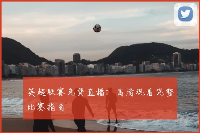 英超联赛免费直播：高清观看完整比赛指南