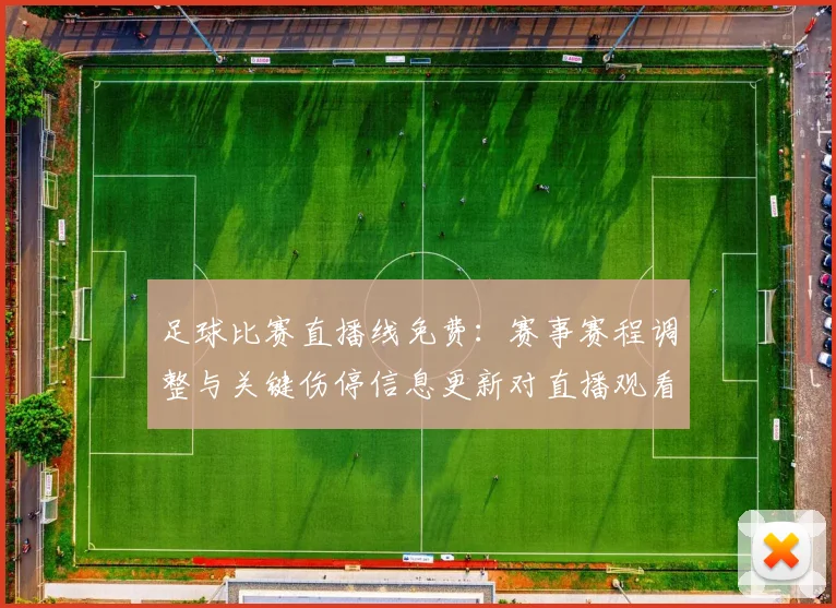 足球比赛直播线免费：赛事赛程调整与关键伤停信息更新对直播观看影响