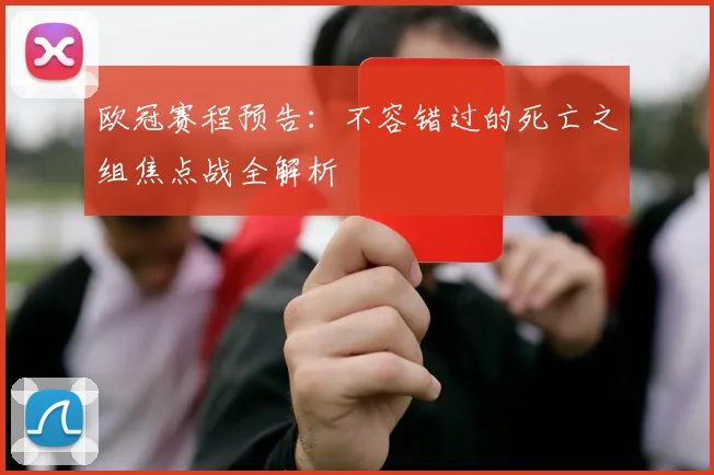 欧冠赛程预告：不容错过的死亡之组焦点战全解析