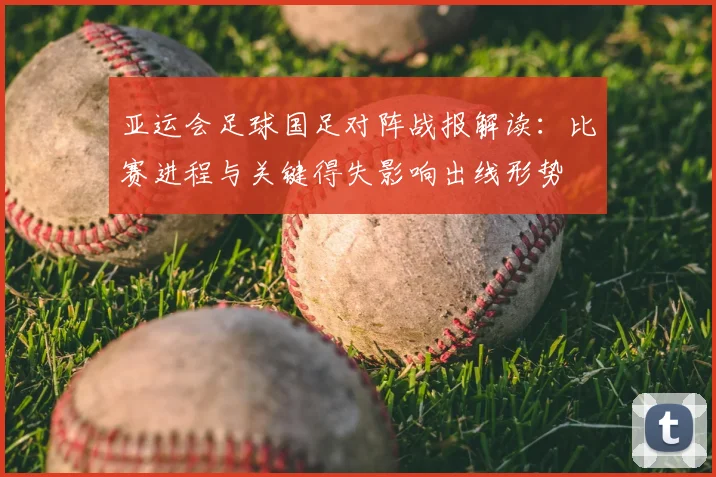 亚运会足球国足对阵战报解读：比赛进程与关键得失影响出线形势