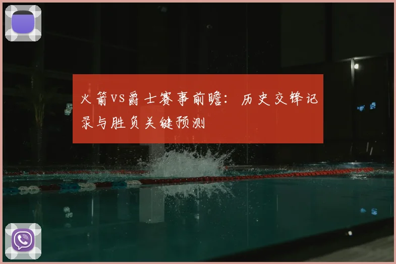 火箭vs爵士赛事前瞻：历史交锋记录与胜负关键预测