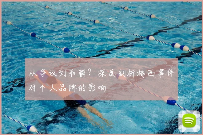 从争议到和解?深度剖析梅西事件对个人品牌的影响