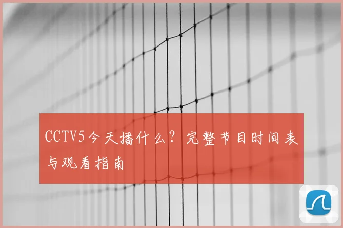 CCTV5今天播什么?完整节目时间表与观看指南