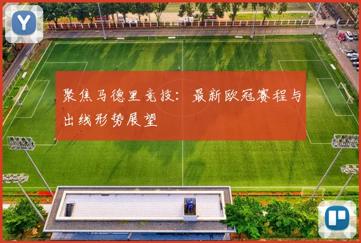 聚焦马德里竞技：最新欧冠赛程与出线形势展望