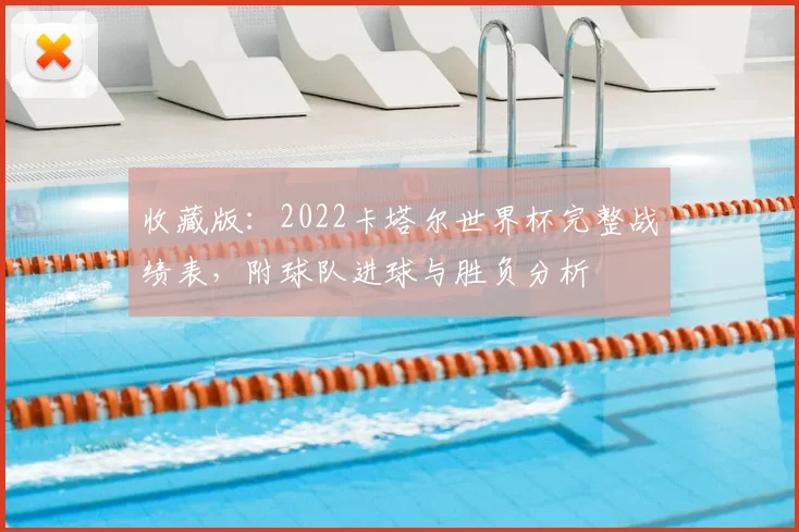 收藏版：2022卡塔尔世界杯完整战绩表，附球队进球与胜负分析