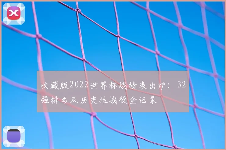 收藏版2022世界杯战绩表出炉：32强排名及历史性战役全记录