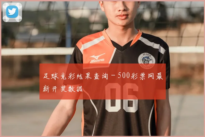 足球竞彩结果查询 - 500彩票网最新开奖数据
