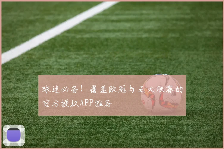 球迷必备！覆盖欧冠与五大联赛的官方授权APP推荐