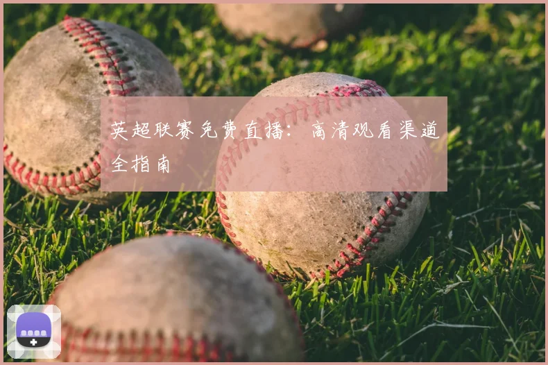 英超联赛免费直播:高清观看渠道全指南