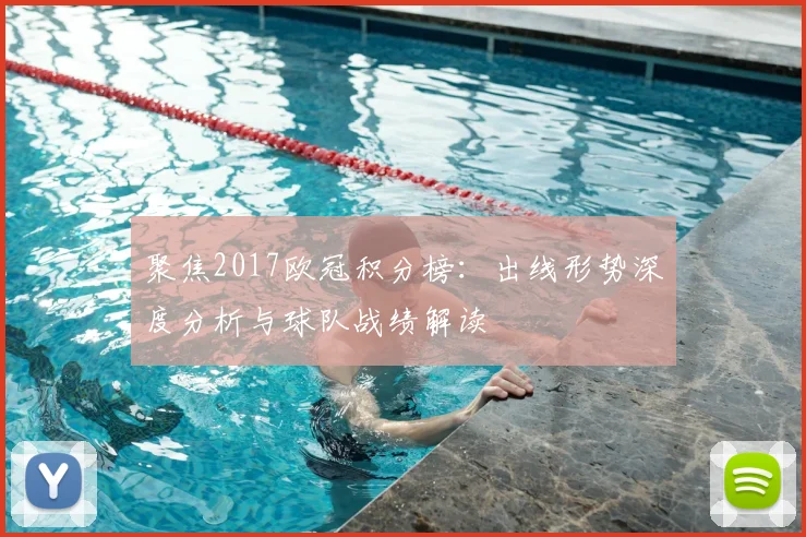 聚焦2017欧冠积分榜：出线形势深度分析与球队战绩解读