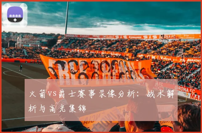火箭vs爵士赛事录像分析：战术解析与高光集锦