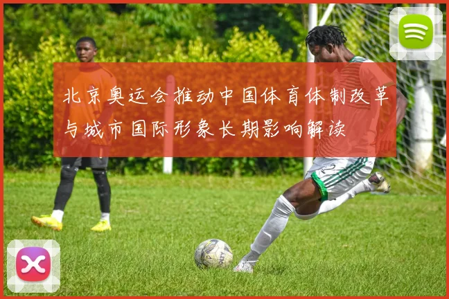 北京奥运会推动中国体育体制改革与城市国际形象长期影响解读