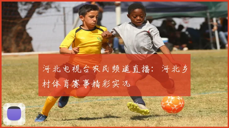河北电视台农民频道直播：河北乡村体育赛事精彩实况