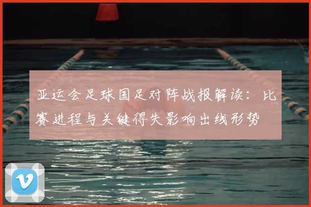 亚运会足球国足对阵战报解读：比赛进程与关键得失影响出线形势